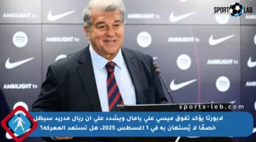 لابورتا يؤكد تفوق ميسي على يامال ويشدد على أن ريال مدريد سيظل خصمًا لا يُستهان به في 1 أغسطس 2025، هل تستعد المعركة؟